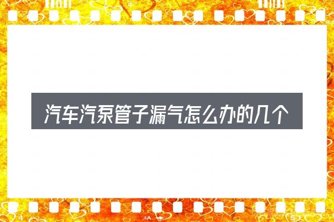 汽车汽泵管子漏气怎么办的几个核心要点