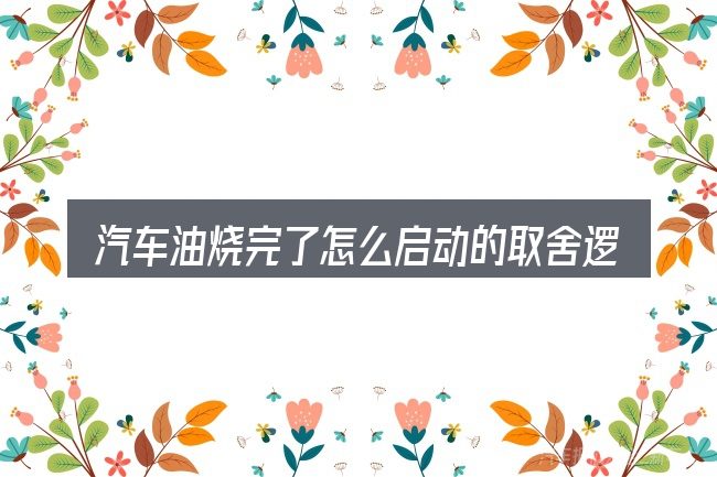 汽车油烧完了怎么启动的取舍逻辑