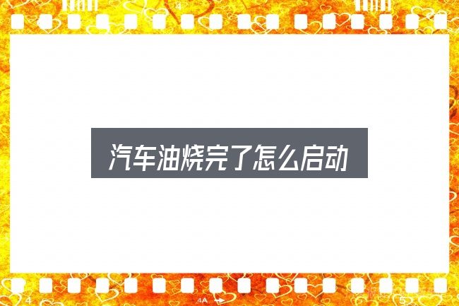 汽车油烧完了怎么启动？从需求到落地的路径