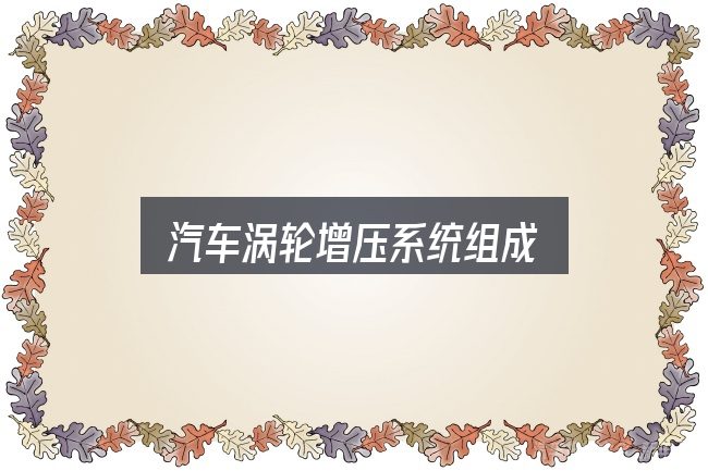 汽车涡轮增压系统组成怎么选？新手购车容易忽略的细节