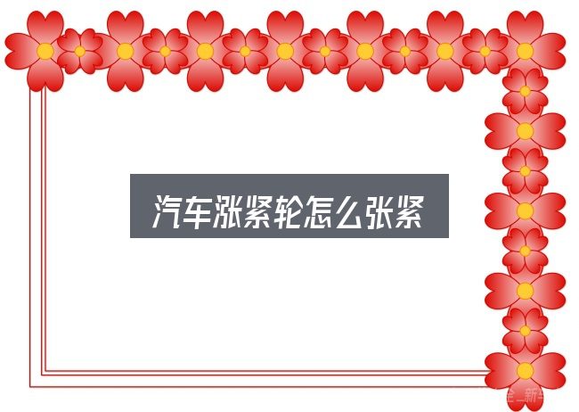汽车涨紧轮怎么张紧，新手购车容易忽略的细节