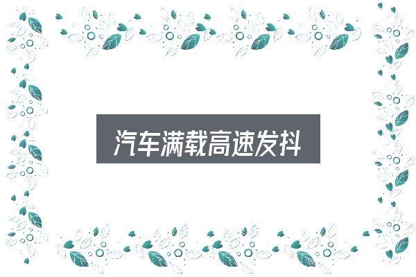 汽车满载高速发抖是什么？动力、空间与用车成本对比