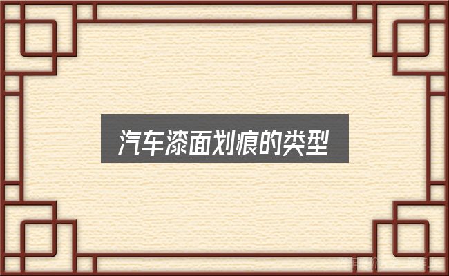 汽车漆面划痕的类型全面解析：从入门到精通的梳理
