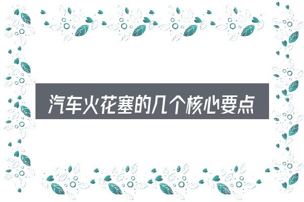 汽车火花塞的几个核心要点