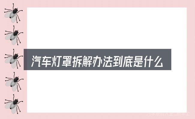 汽车灯罩拆解办法到底是什么