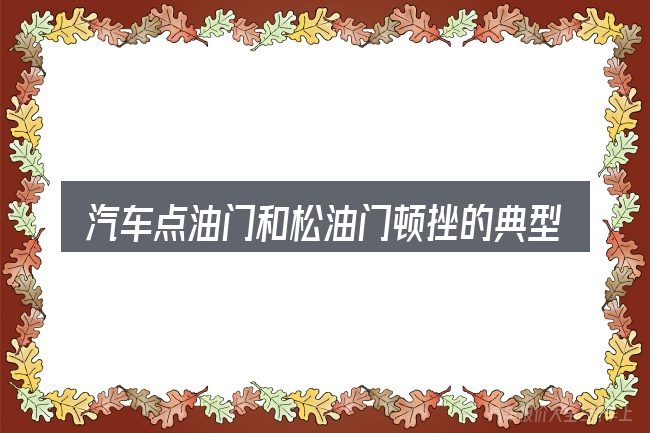 汽车点油门和松油门顿挫的典型使用场景