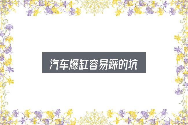 汽车爆缸容易踩的坑