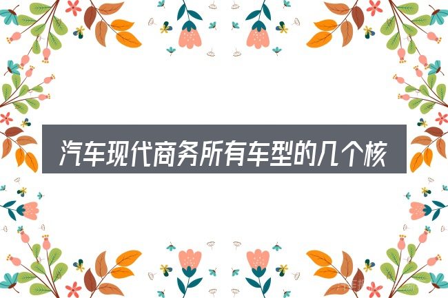 汽车现代商务所有车型的几个核心要点