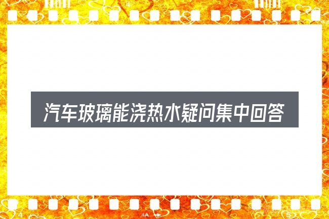 汽车玻璃能浇热水疑问集中回答