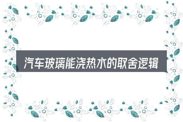 汽车玻璃能浇热水的取舍逻辑