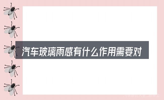 汽车玻璃雨感有什么作用需要对齐的几件事
