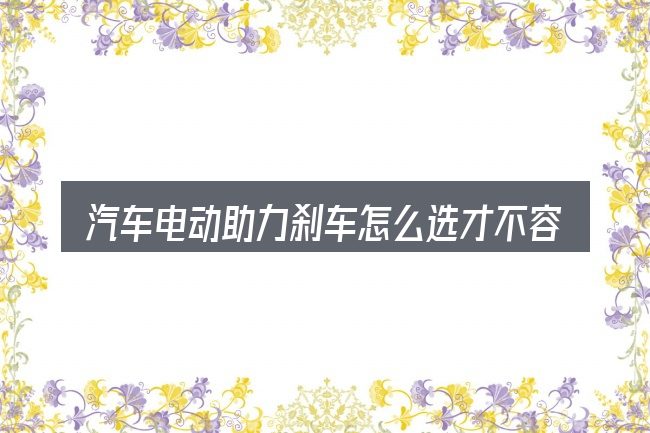 汽车电动助力刹车怎么选才不容易出错