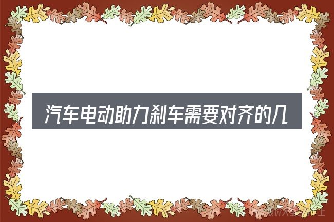 汽车电动助力刹车需要对齐的几件事