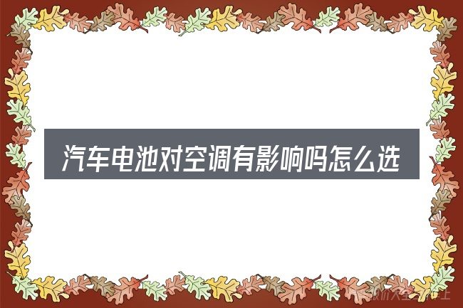 汽车电池对空调有影响吗怎么选才不容易出错