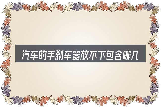 汽车的手刹车器放不下包含哪几层意思