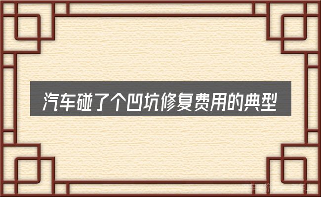 汽车碰了个凹坑修复费用的典型使用场景