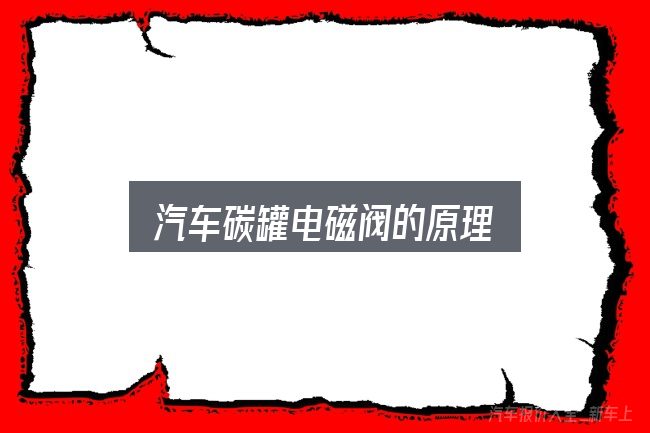 汽车碳罐电磁阀的原理全面解析：重点、难点与建议