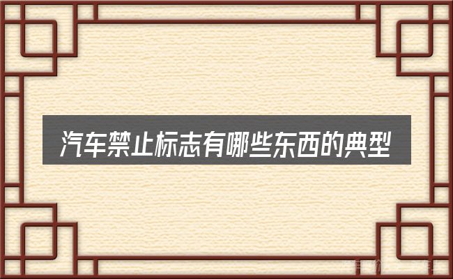 汽车禁止标志有哪些东西的典型使用场景