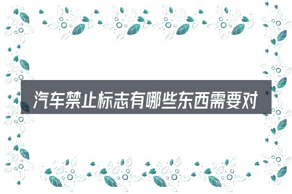 汽车禁止标志有哪些东西需要对齐的几件事