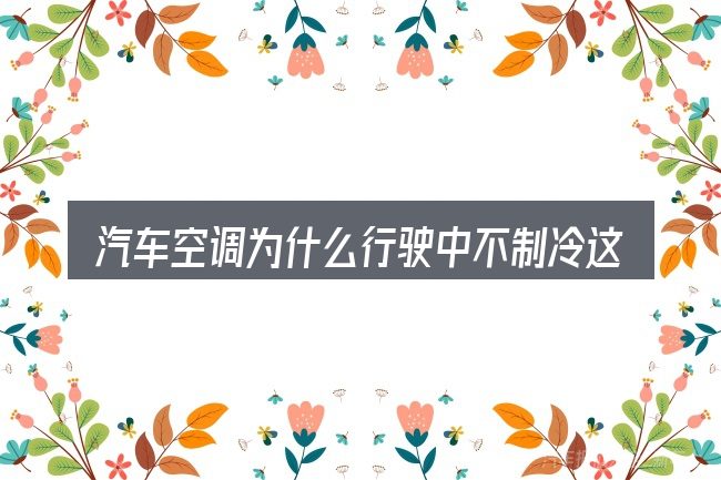 汽车空调为什么行驶中不制冷这个概念怎么理解