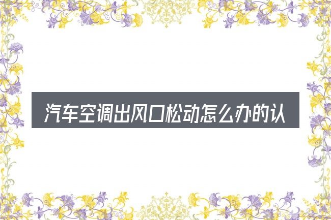 汽车空调出风口松动怎么办的认知误区