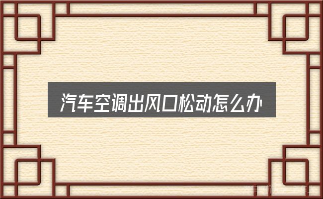 汽车空调出风口松动怎么办？从选车到用车的实际经验