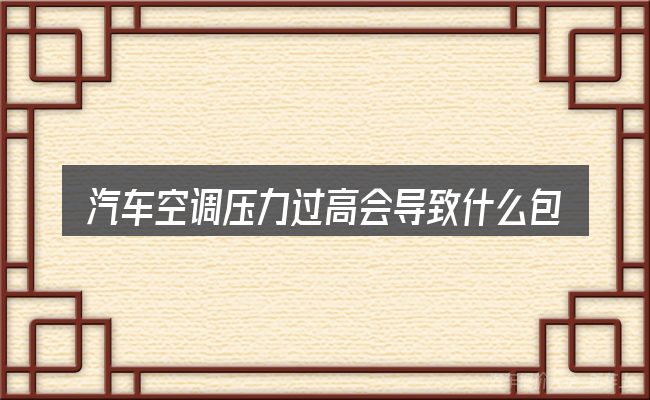 汽车空调压力过高会导致什么包含哪几层意思