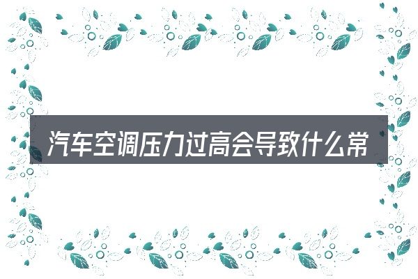 汽车空调压力过高会导致什么常见问题解答