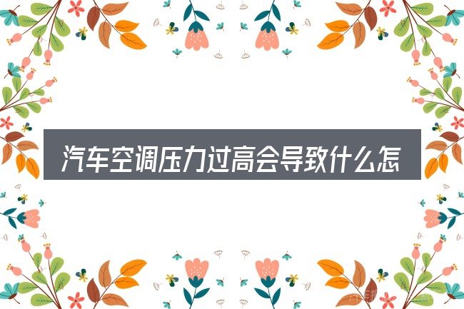 汽车空调压力过高会导致什么怎么选才不容易出错