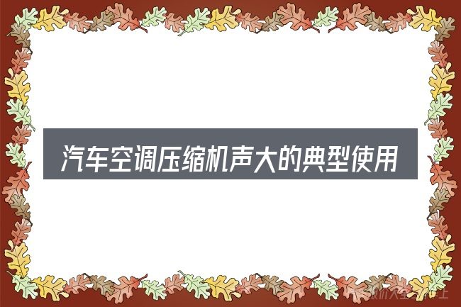 汽车空调压缩机声大的典型使用场景