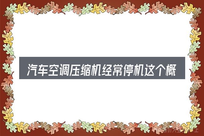 汽车空调压缩机经常停机这个概念怎么理解