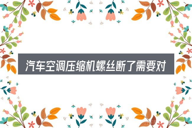 汽车空调压缩机螺丝断了需要对齐的几件事