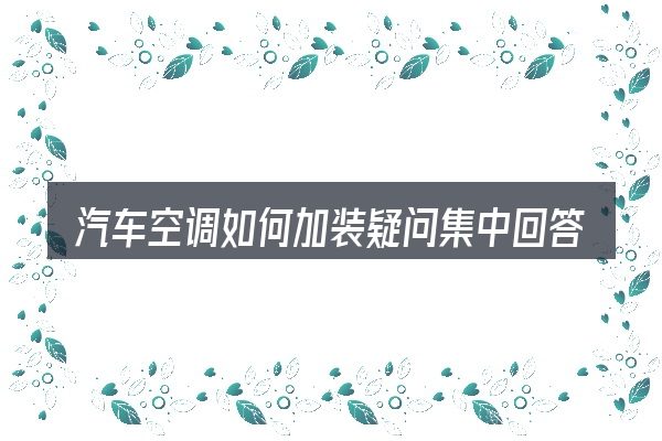汽车空调如何加装疑问集中回答