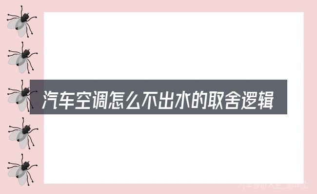 汽车空调怎么不出水的取舍逻辑