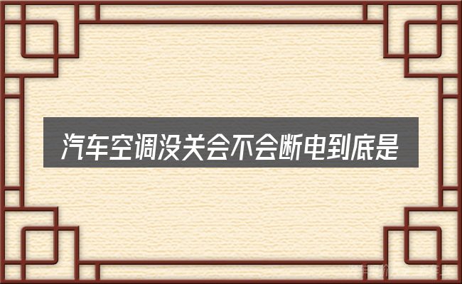 汽车空调没关会不会断电到底是什么
