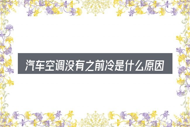 汽车空调没有之前冷是什么原因包含哪几层意思