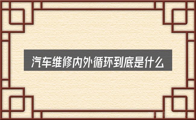 汽车维修内外循环到底是什么