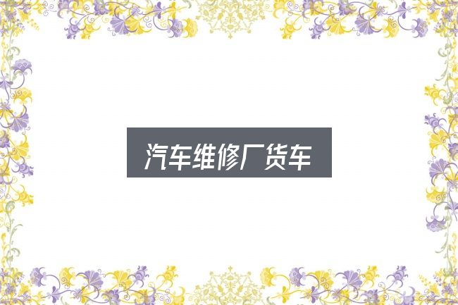 汽车维修厂货车实用指南：从零开始的完整思路