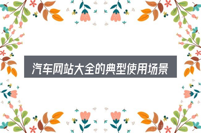 汽车网站大全的典型使用场景