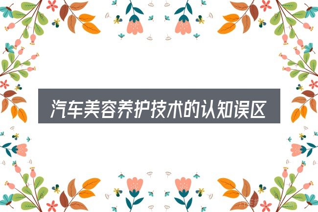 汽车美容养护技术的认知误区