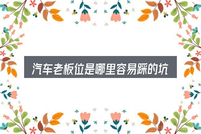 汽车老板位是哪里容易踩的坑