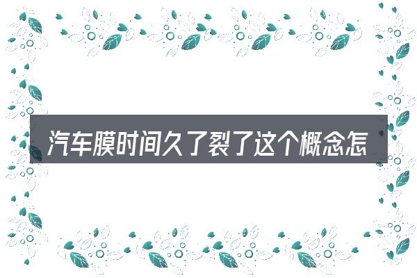 汽车膜时间久了裂了这个概念怎么理解
