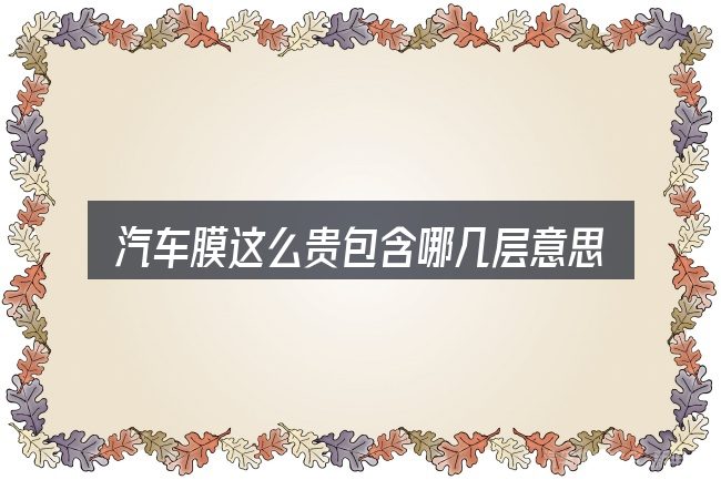 汽车膜这么贵包含哪几层意思