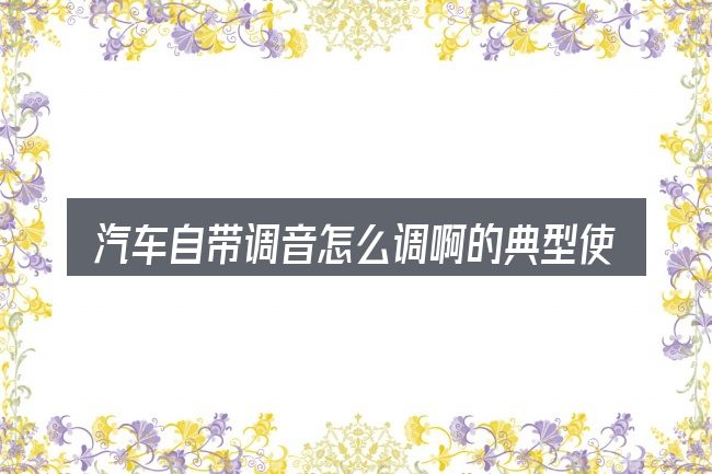 汽车自带调音怎么调啊的典型使用场景