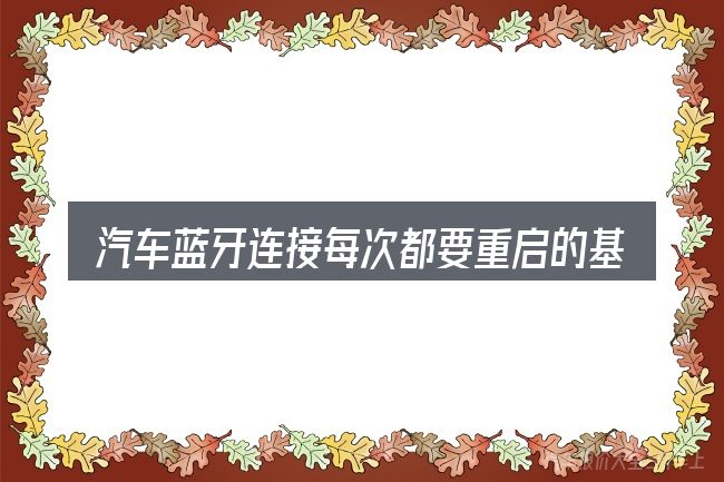 汽车蓝牙连接每次都要重启的基本含义与边界