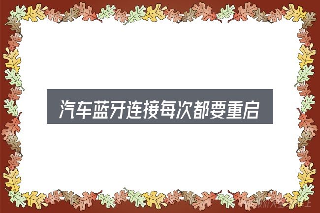汽车蓝牙连接每次都要重启怎么选？概念、方法与实践