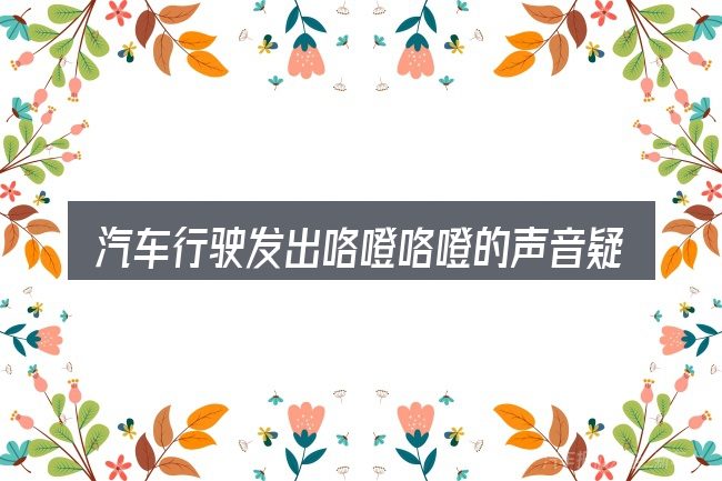 汽车行驶发出咯噔咯噔的声音疑问集中回答