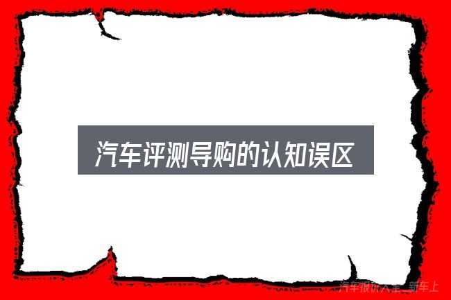 汽车评测导购的认知误区