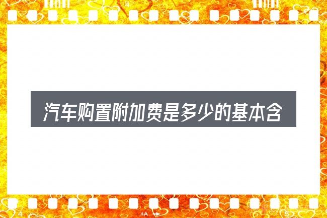 汽车购置附加费是多少的基本含义与边界