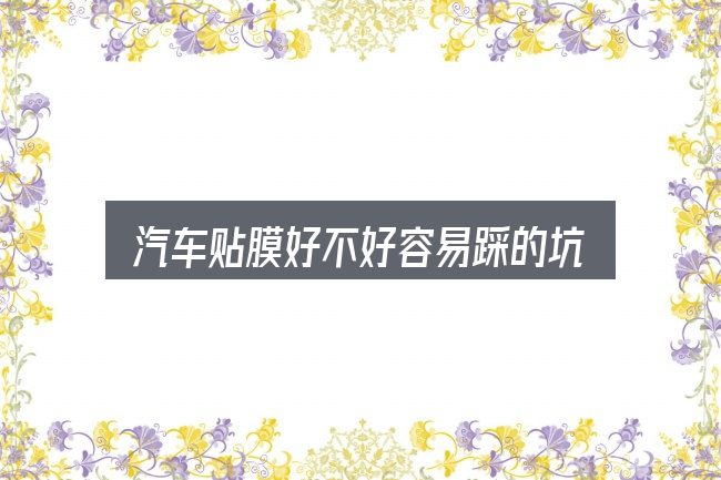 汽车贴膜好不好容易踩的坑